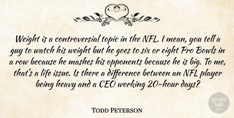 Todd Peterson Quote About Bowls, Ceo, Difference, Goes, Guy: Weight Is A Controversial Topic...
