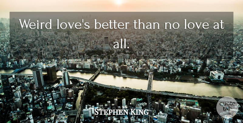 Stephen King Quote About Intervention, No Love: Weird Loves Better Than No...