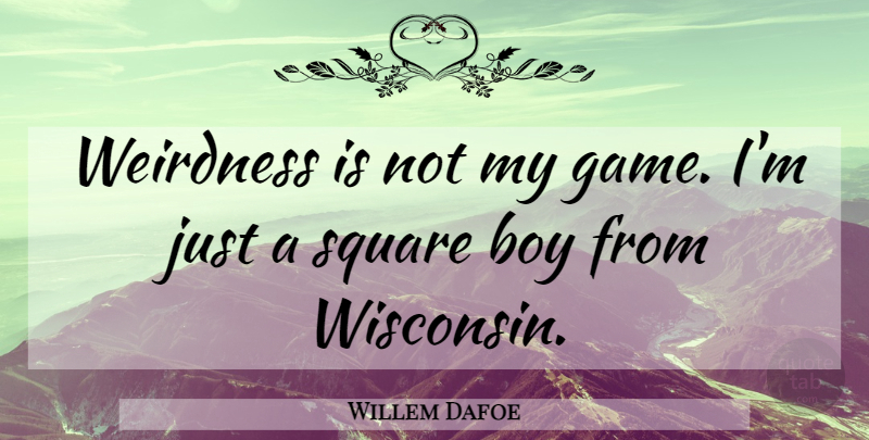 Willem Dafoe Quote About Boys, Games, Squares: Weirdness Is Not My Game...