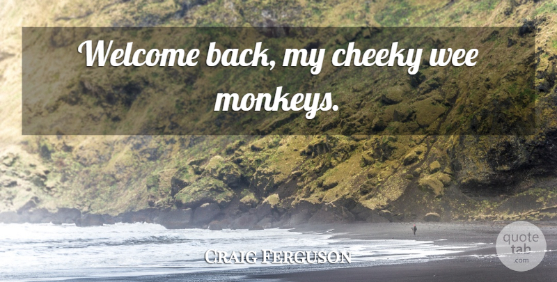 Craig Ferguson Quote About Funny, Humor, Monkeys: Welcome Back My Cheeky Wee...