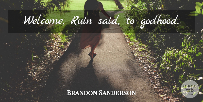 Brandon Sanderson Quote About Ruins, Welcome, Said: Welcome Ruin Said To Godhood...