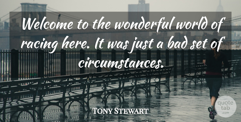 Tony Stewart Quote About Bad, Circumstance, Racing, Welcome, Wonderful: Welcome To The Wonderful World...