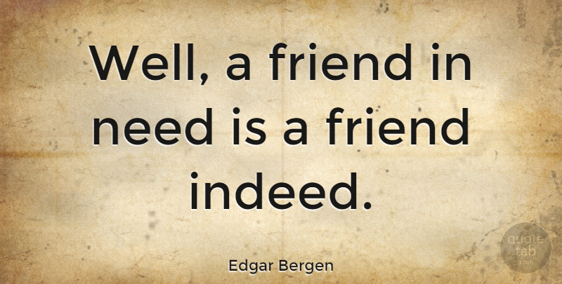 Edgar Bergen Quote About Needs, Friend In Need, Wells: Well A Friend In Need...