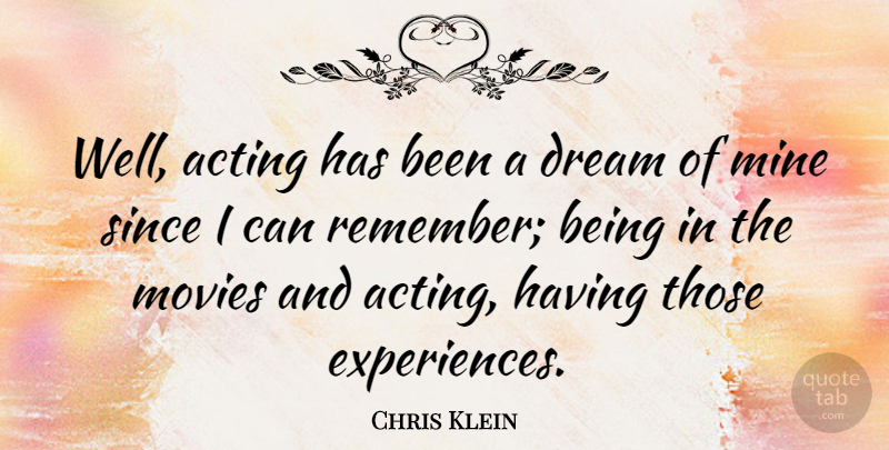 Chris Klein Quote About Dream, Acting, Remember: Well Acting Has Been A...