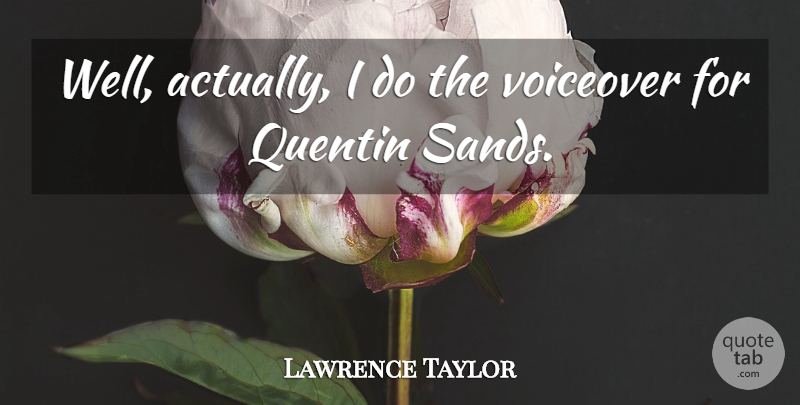 Lawrence Taylor Quote About Sand, Wells, Quentin: Well Actually I Do The...