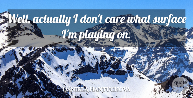 Daniela Hantuchova Quote About Care, Surface, Wells: Well Actually I Dont Care...