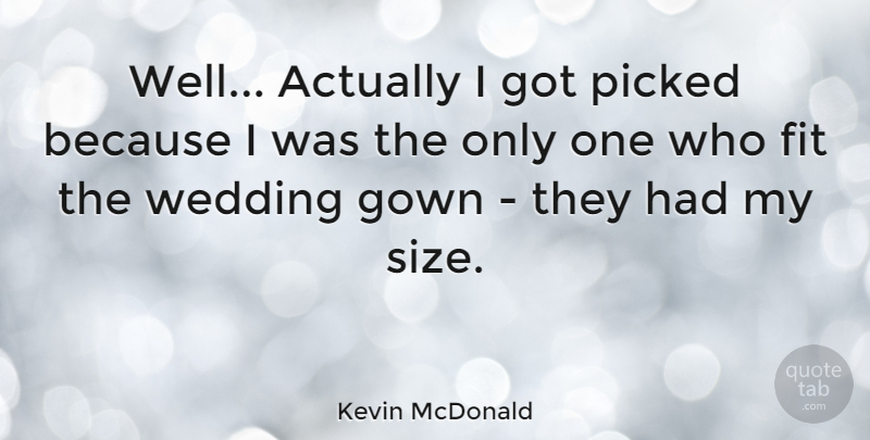 Kevin McDonald Quote About Fit, Picked, Wedding: Well Actually I Got Picked...