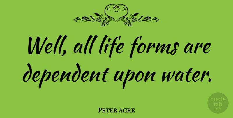 Peter Agre Quote About Water, Form, Wells: Well All Life Forms Are...