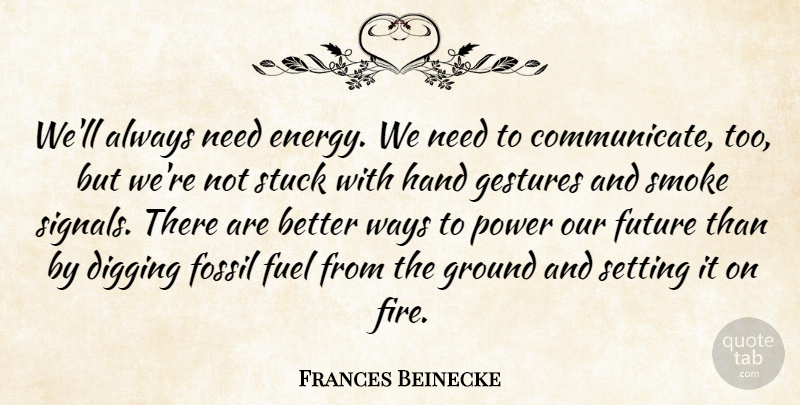 Frances Beinecke Quote About Digging, Fossil, Fuel, Future, Gestures: Well Always Need Energy We...
