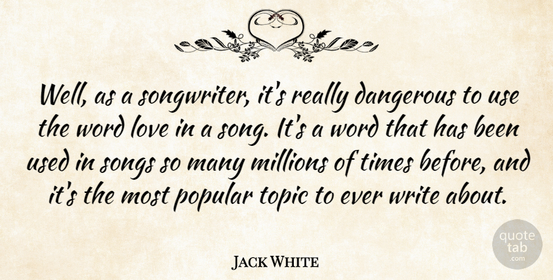 Jack White Quote About Dangerous, Love, Millions, Popular, Songs: Well As A Songwriter Its...