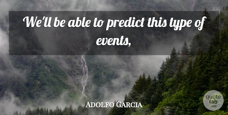 Adolfo Garcia Quote About Events, Predict, Type: Well Be Able To Predict...