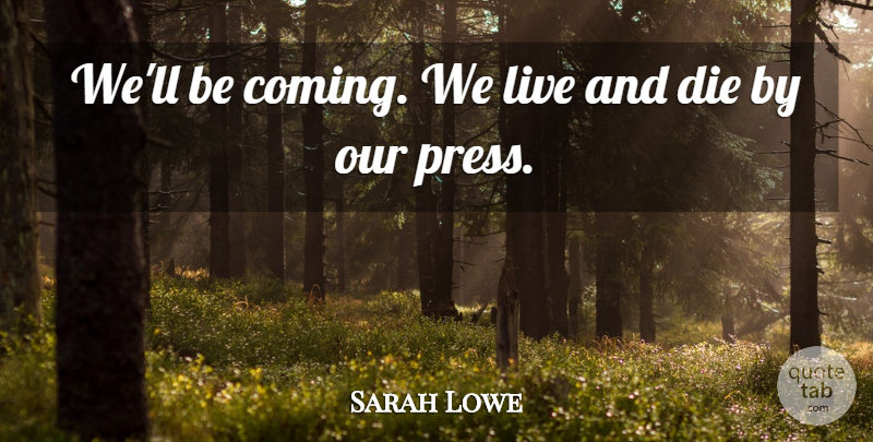 Sarah Lowe Quote About Die: Well Be Coming We Live...