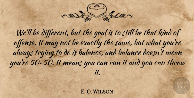 E. O. Wilson Quote About Balance, Exactly, Goal, Mean, Means: Well Be Different But The...