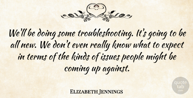 Elizabeth Jennings Quote About Coming, Expect, Issues, Kinds, Might: Well Be Doing Some Troubleshooting...