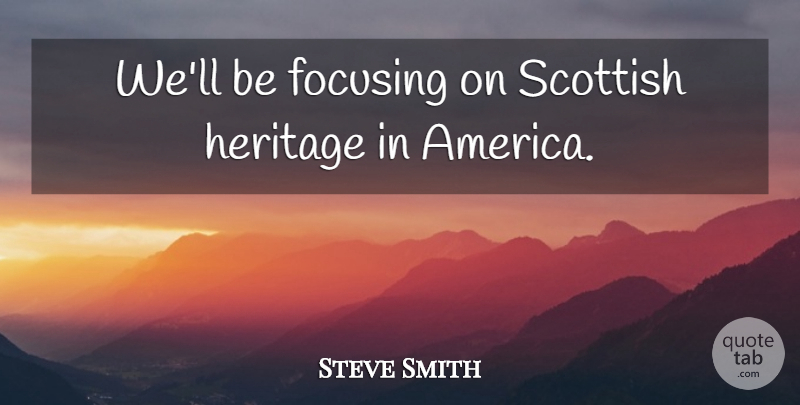 Steve Smith Quote About America, Focusing, Heritage, Scottish: Well Be Focusing On Scottish...