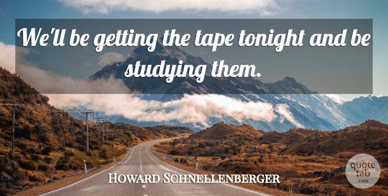 Howard Schnellenberger Quote About Studying, Tape, Tonight: Well Be Getting The Tape...