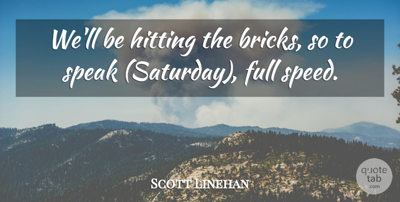 Scott Linehan Quote About Full, Hitting, Speak: Well Be Hitting The Bricks...