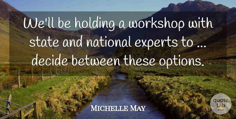 Michelle May Quote About Decide, Experts, Holding, National, State: Well Be Holding A Workshop...