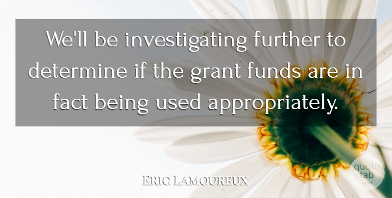 Eric Lamoureux Quote About Determine, Fact, Funds, Further, Grant: Well Be Investigating Further To...