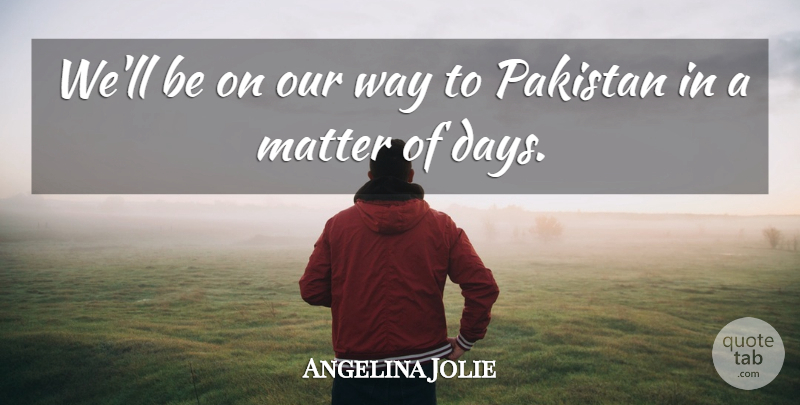 Angelina Jolie Quote About Matter, Pakistan: Well Be On Our Way...