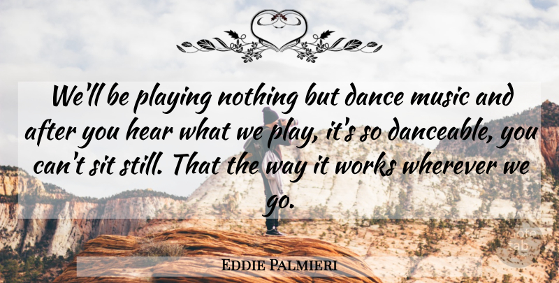 Eddie Palmieri Quote About Dance, Hear, Music, Playing, Sit: Well Be Playing Nothing But...