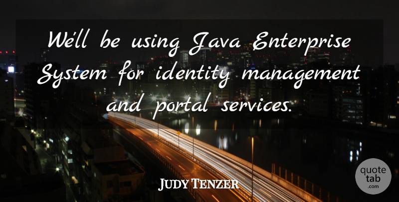 Judy Tenzer Quote About Enterprise, Identity, Java, Management, System: Well Be Using Java Enterprise...