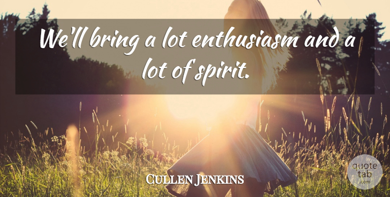 Cullen Jenkins Quote About Bring, Enthusiasm: Well Bring A Lot Enthusiasm...