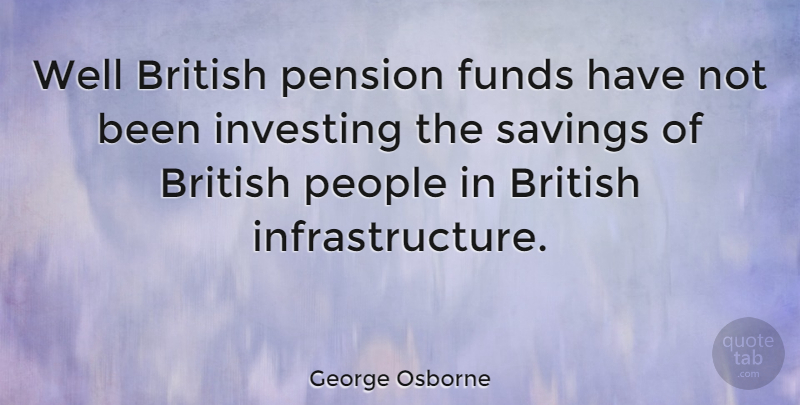 George Osborne Quote About People, Investing, Saving: Well British Pension Funds Have...