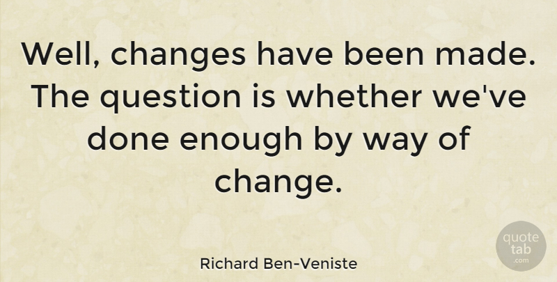 Richard Ben-Veniste Quote About Change, Done, Way: Well Changes Have Been Made...