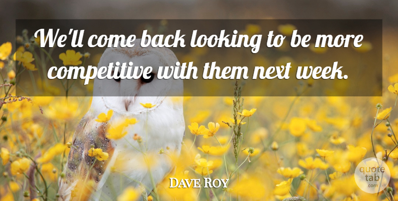 Dave Roy Quote About Looking, Next: Well Come Back Looking To...