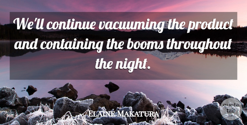 Elaine Makatura Quote About Containing, Continue, Product, Throughout: Well Continue Vacuuming The Product...