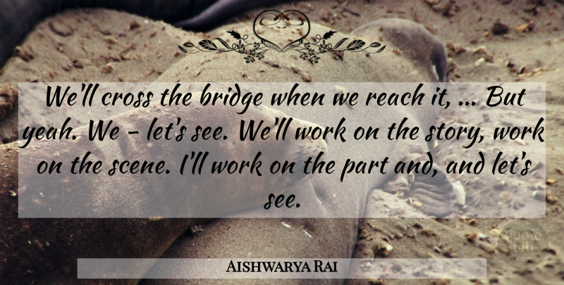 Aishwarya Rai Quote About Bridge, Cross, Reach, Work: Well Cross The Bridge When...
