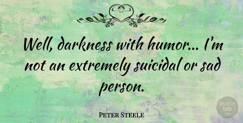 Peter Steele Quote About Suicide, Suicidal, Darkness: Well Darkness With Humor Im...
