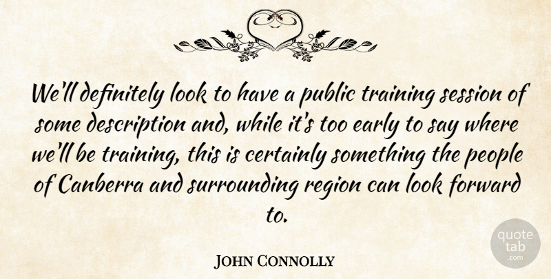 John Connolly Quote About Canberra, Certainly, Definitely, Early, Forward: Well Definitely Look To Have...