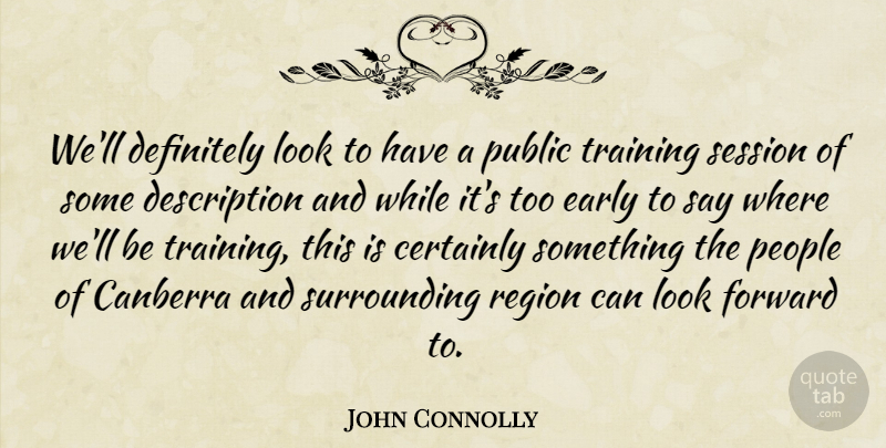 John Connolly Quote About Canberra, Certainly, Definitely, Early, Forward: Well Definitely Look To Have...
