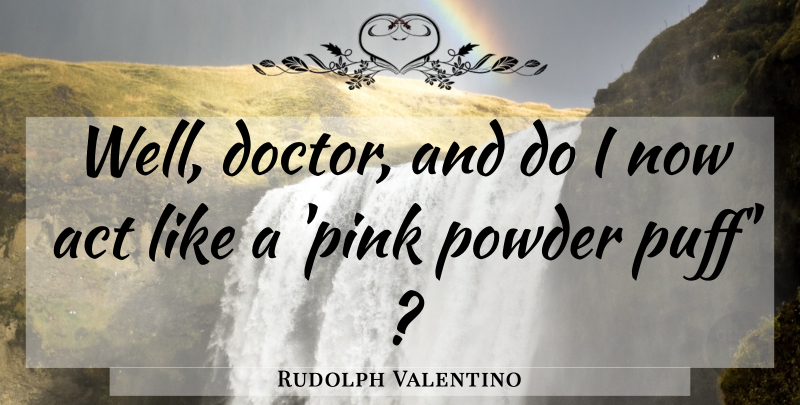 Rudolph Valentino Quote About Doctors, Puff, Powder: Well Doctor And Do I...