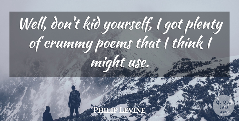 Philip Levine Quote About Crummy, Kid, Might, Plenty, Poems: Well Dont Kid Yourself I...