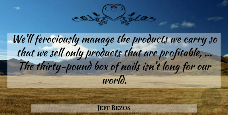 Jeff Bezos Quote About Box, Carry, Manage, Nails, Products: Well Ferociously Manage The Products...