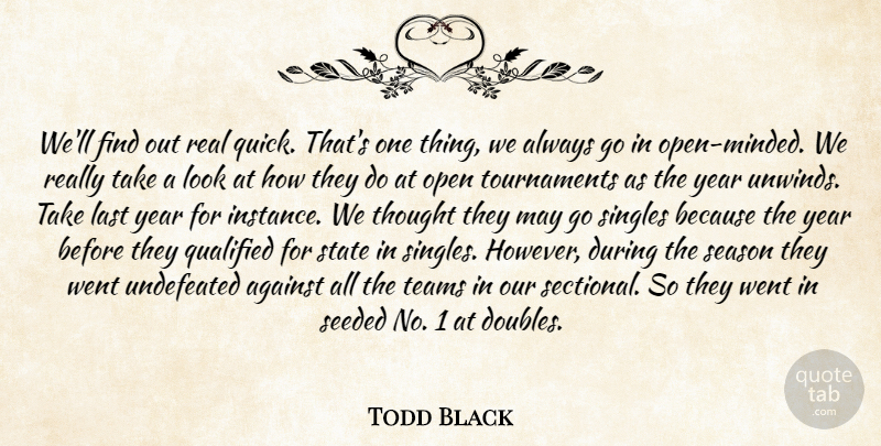Todd Black Quote About Against, Last, Open, Qualified, Season: Well Find Out Real Quick...