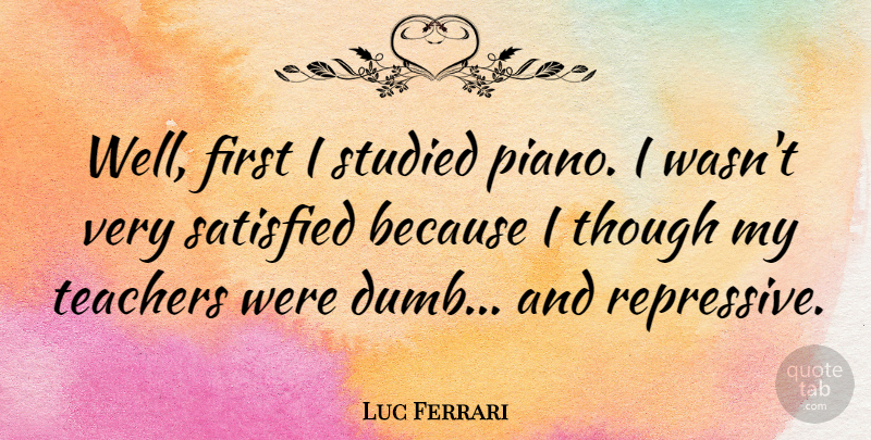 Luc Ferrari Quote About Teacher, Piano, Dumb: Well First I Studied Piano...