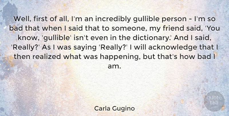 Carla Gugino Quote About Bad, Gullible, Incredibly, Realized: Well First Of All Im...