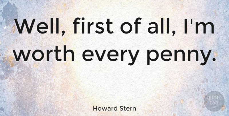 Howard Stern Quote About Pennies, Firsts, Wells: Well First Of All Im...