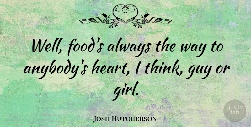 Josh Hutcherson Quote About Girl, Heart, Thinking: Well Foods Always The Way...