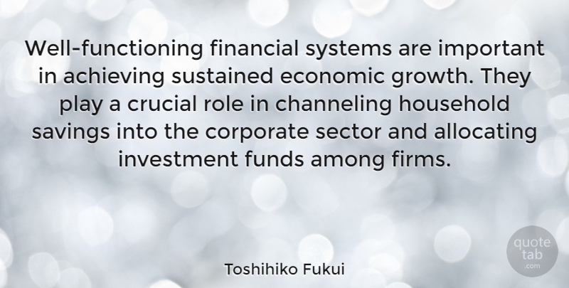 Toshihiko Fukui Quote About Play, Growth, Important: Well Functioning Financial Systems Are...