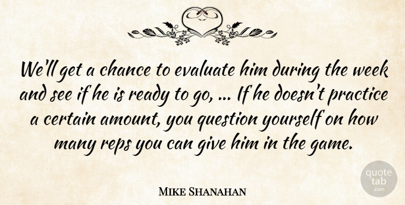 Mike Shanahan Quote About Certain, Chance, Evaluate, Practice, Question: Well Get A Chance To...