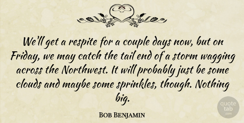 Bob Benjamin Quote About Across, Catch, Clouds, Couple, Days: Well Get A Respite For...