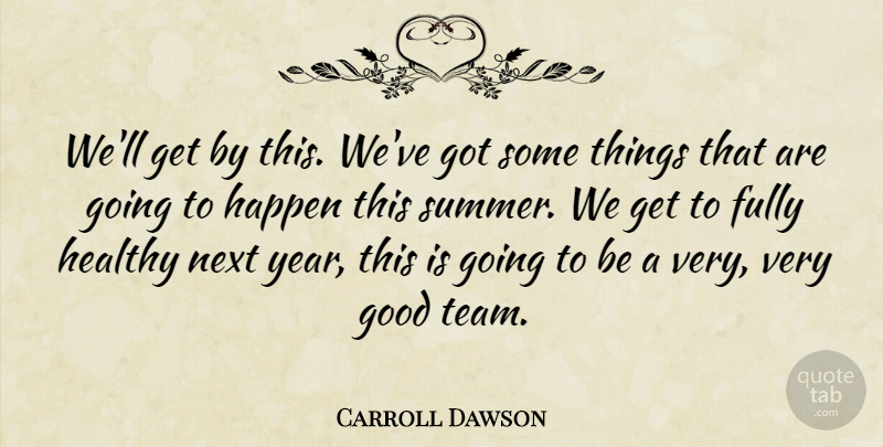 Carroll Dawson Quote About Fully, Good, Happen, Healthy, Next: Well Get By This Weve...