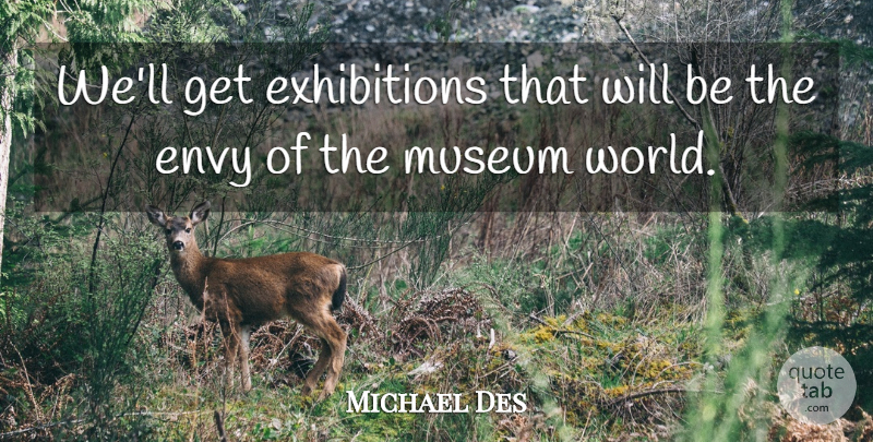 Michael Des Quote About Envy, Museum: Well Get Exhibitions That Will...
