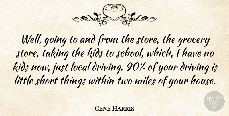 Gene Harris Quote About Driving, Grocery, Kids, Local, Miles: Well Going To And From...