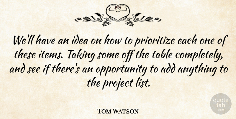 Tom Watson Quote About Add, Opportunity, Prioritize, Project, Table: Well Have An Idea On...